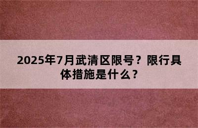 2025年7月武清区限号？限行具体措施是什么？