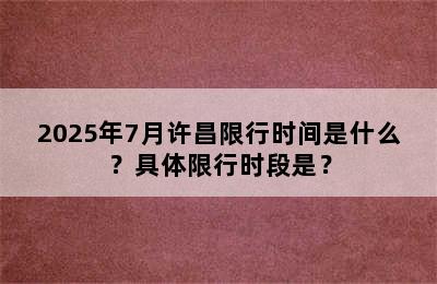 2025年7月许昌限行时间是什么？具体限行时段是？