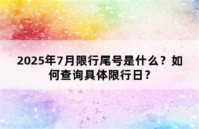 2025年7月限行尾号是什么？如何查询具体限行日？