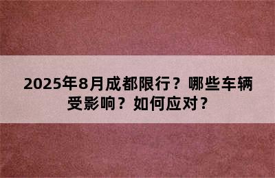2025年8月成都限行？哪些车辆受影响？如何应对？