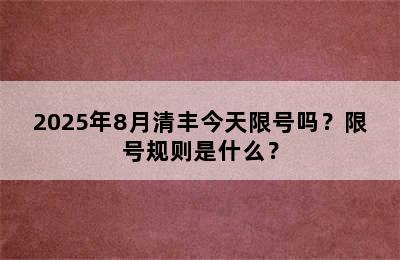 2025年8月清丰今天限号吗？限号规则是什么？