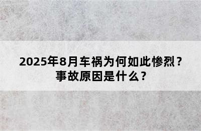2025年8月车祸为何如此惨烈？事故原因是什么？