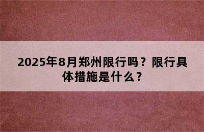 2025年8月郑州限行吗？限行具体措施是什么？