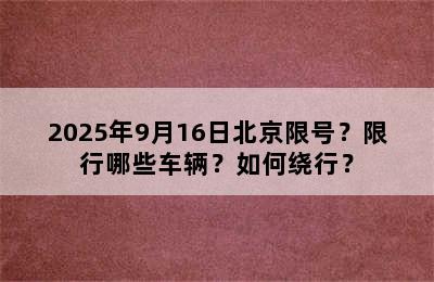 2025年9月16日北京限号？限行哪些车辆？如何绕行？