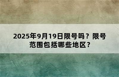 2025年9月19日限号吗？限号范围包括哪些地区？