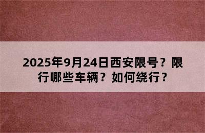 2025年9月24日西安限号？限行哪些车辆？如何绕行？