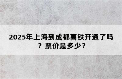 2025年上海到成都高铁开通了吗？票价是多少？