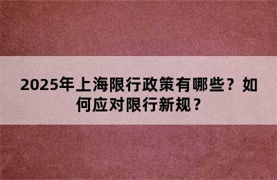 2025年上海限行政策有哪些？如何应对限行新规？