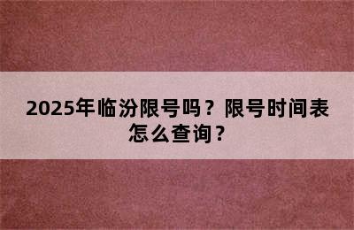 2025年临汾限号吗？限号时间表怎么查询？
