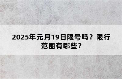 2025年元月19日限号吗？限行范围有哪些？