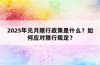 2025年元月限行政策是什么？如何应对限行规定？