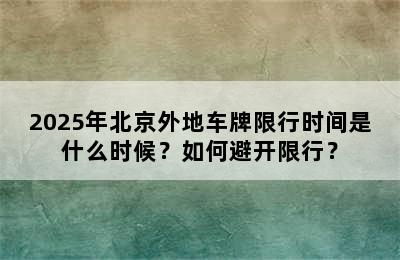 2025年北京外地车牌限行时间是什么时候？如何避开限行？