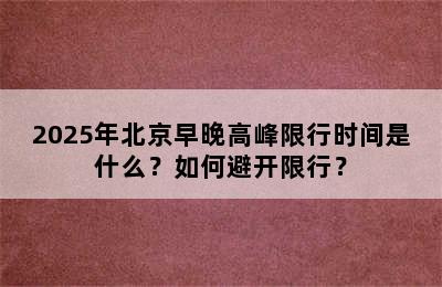 2025年北京早晚高峰限行时间是什么？如何避开限行？