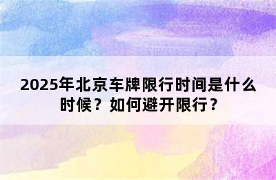 2025年北京车牌限行时间是什么时候？如何避开限行？