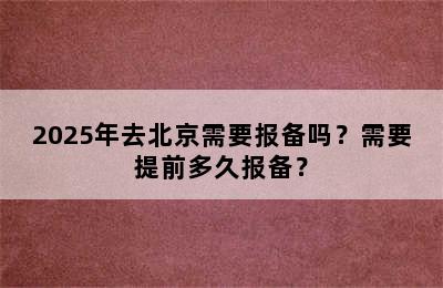 2025年去北京需要报备吗？需要提前多久报备？