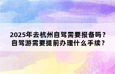 2025年去杭州自驾需要报备吗？自驾游需要提前办理什么手续？