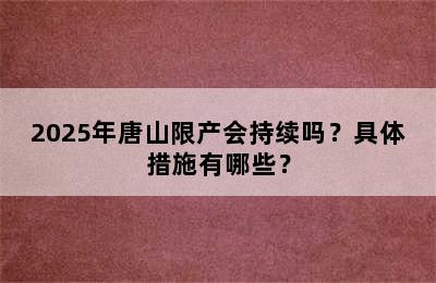 2025年唐山限产会持续吗？具体措施有哪些？