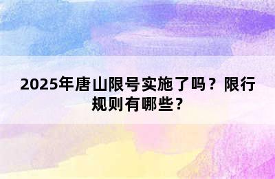2025年唐山限号实施了吗？限行规则有哪些？