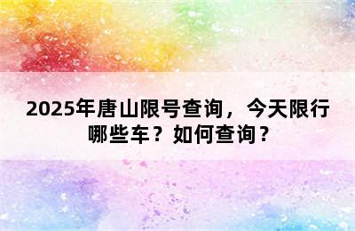 2025年唐山限号查询，今天限行哪些车？如何查询？
