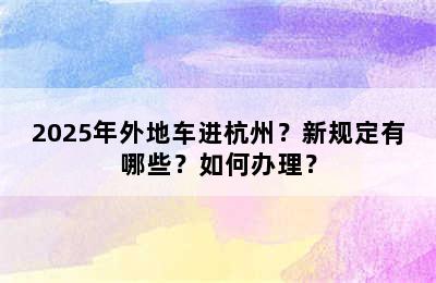 2025年外地车进杭州？新规定有哪些？如何办理？