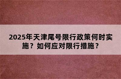 2025年天津尾号限行政策何时实施？如何应对限行措施？