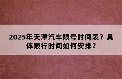 2025年天津汽车限号时间表？具体限行时间如何安排？