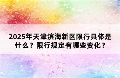 2025年天津滨海新区限行具体是什么？限行规定有哪些变化？