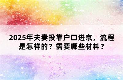 2025年夫妻投靠户口进京，流程是怎样的？需要哪些材料？