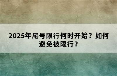 2025年尾号限行何时开始？如何避免被限行？