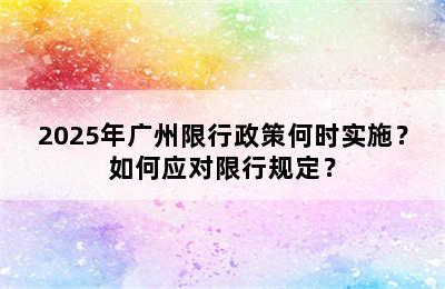 2025年广州限行政策何时实施？如何应对限行规定？