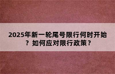 2025年新一轮尾号限行何时开始？如何应对限行政策？