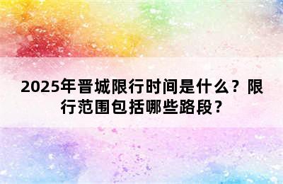 2025年晋城限行时间是什么？限行范围包括哪些路段？