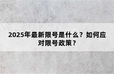 2025年最新限号是什么？如何应对限号政策？