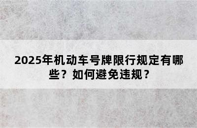2025年机动车号牌限行规定有哪些？如何避免违规？