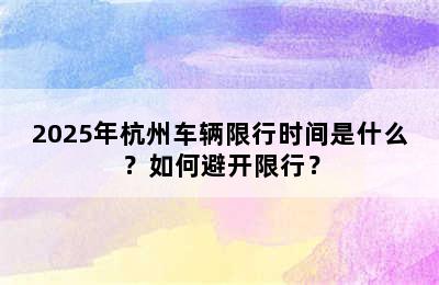 2025年杭州车辆限行时间是什么？如何避开限行？