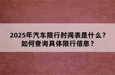 2025年汽车限行时间表是什么？如何查询具体限行信息？