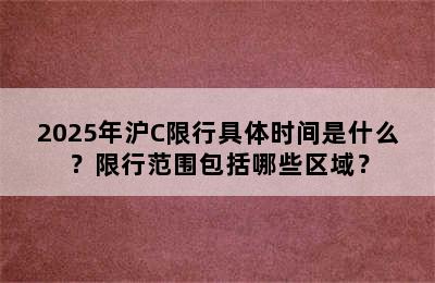 2025年沪C限行具体时间是什么？限行范围包括哪些区域？