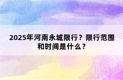 2025年河南永城限行？限行范围和时间是什么？