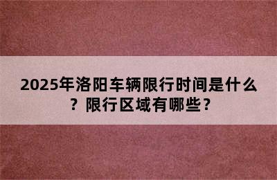 2025年洛阳车辆限行时间是什么？限行区域有哪些？