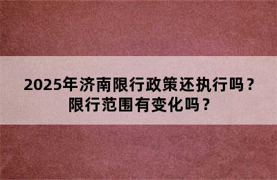2025年济南限行政策还执行吗？限行范围有变化吗？