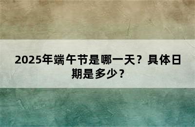 2025年端午节是哪一天？具体日期是多少？