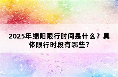 2025年绵阳限行时间是什么？具体限行时段有哪些？