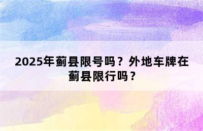 2025年蓟县限号吗？外地车牌在蓟县限行吗？