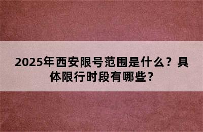 2025年西安限号范围是什么？具体限行时段有哪些？