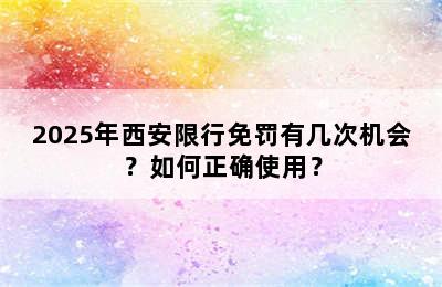 2025年西安限行免罚有几次机会？如何正确使用？