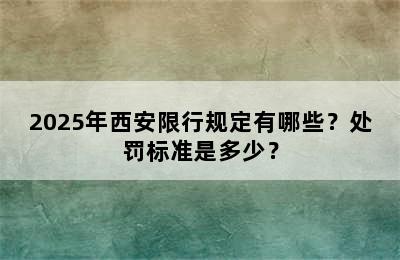 2025年西安限行规定有哪些？处罚标准是多少？