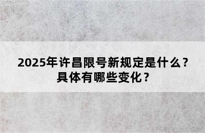 2025年许昌限号新规定是什么？具体有哪些变化？