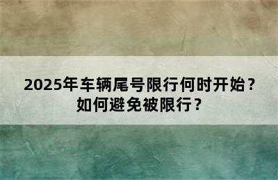2025年车辆尾号限行何时开始？如何避免被限行？