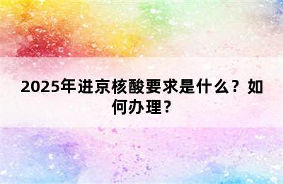 2025年进京核酸要求是什么？如何办理？