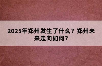 2025年郑州发生了什么？郑州未来走向如何？